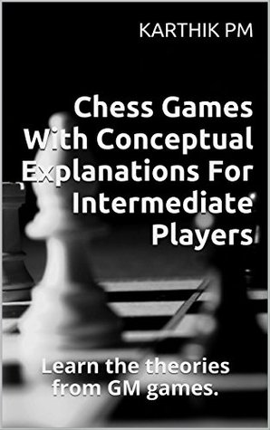 Chess Games With Conceptual Explanations For Intermediate Players: Learn the theories from GM games. (Kindle Edition)