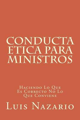 Conducta ética para ministros / Ethical conduct for ministers: Haciendo lo que es correcto no lo que conviene / Doing what is right not what is best (Spanish Edition)