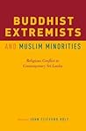 Buddhist Extremists and Muslim Minorities: Religious Conflict in Contemporary Sri Lanka