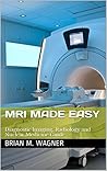 MRI Made Easy (Imaging Systems, Diagnostic Imaging, and Radiology & Nuclear Medicine Guide): MRI in practice for MRI scanner and MRI safety MRI Made Easy (Imaging Systems, Diagnostic Imaging, and Radiology & Nuclear Medicine Guide): MRI in practice for MRI scanner and MRI safety