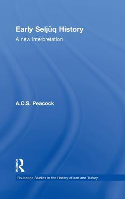 Early Seljuq History: A New Interpretation (Routledge Studies in the History of Iran and Turkey)
