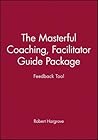 Masterful Coaching Feedback Tool: Grow Your Business, Multiply Your Profits, Win the Talent War! (Facilitator's Guide and Instruments) Masterful Coaching Feedback Tool: Grow Your Business, Multiply Your Profits, Win the Talent War! (Facilitator's Guide and Instruments)