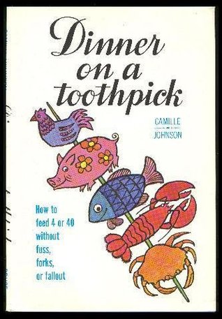 Dinner on a Toothpick: How to Feed 4 or 40 Without Fuss, Forks, or Fallout