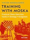 Training with Moska: Practical Chess Exercises - Tactics, Strategy, Endgames Training with Moska: Practical Chess Exercises - Tactics, Strategy, Endgames