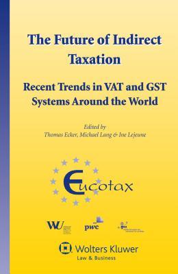 The Future of Indirect Taxation. Recent Trends in VAT and GST Systems around the World (Eurotax Series on European Taxation, 32)