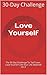 Love Yourself: The 30 Day Challenge To "Self Love": Love Yourself Like Your Life Depends On It