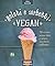 Gelati e sorbetti vegan. 90 ricette senza latte e senza zucchero raffinato