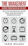 Time Management: Overcome Procrastination and Time Waste - Keys to Maximizing Your Time and Becoming More Efficient (Time Management Techniques, Time Management ... Productivity, Procrastination, Scheduling)