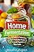 Home Fermentation: A Starter Guide for Fermentation Beginners: Step By Step Recipes for Fresh, Fermented Vegetables and Quick Pickles - 2nd Edition (DIY Pickling, Kombucha, Krauts, Kimchis)
