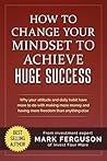How to Change Your Mindset to Achieve Huge Success: Why your attitude and daily habits have more to do with making more money and having more freedom than ... (InvestFourMore Investor Series Book 4) How to Change Your Mindset to Achieve Huge Success: Why your attitude and daily habits have more to do with making more money and having more freedom than ... (InvestFourMore Investor Series Book 4)