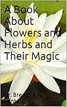 A Book About Flowers and Herbs and Their Magic