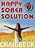 Happy Sober Solution: The Easy Step by Step Escape From Problem Drinking