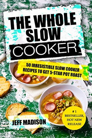 The Whole Slow Cooker: 50 Irresistible Slow Cooker Recipes To Get 5-Star Pot Roast (Good Food Series)