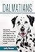 Dalmatians: Dalmatian Dog Characteristics, Personality and Temperament, Diet, Health, Where to Buy, Cost, Rescue and Adoption, Care and Grooming, Training, Breeding, and Much More Included!
