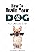 Dog Training: Your Ultimate Beginner's Guide to Training Your Dog to Be Obedient (Dog Training, Dog Training Books, dog training for dummies, dog training ... guide for beginners, dog training Book 1)