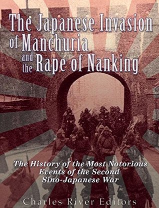 The Japanese Invasion of Manchuria and the Rape of Nanking: The History of the Most Notorious Events of the Second Sino-Japanese War (Kindle Edition)