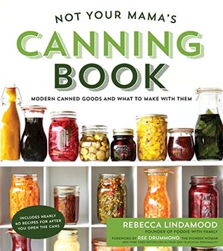 Not Your Mama's Canning Book: Modern Canned Goods and What to Make with Them (Kindle Edition)