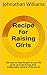 Recipe for Raising Girls: 105 ways to help the girls in your life grow up to be strong, kind, independent citizens of the world