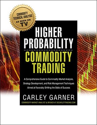 Higher Probability Commodity Trading: A Comprehensive Guide to Commodity Market Analysis, Strategy Development, and Risk Management Techniques Aimed at Favorably Shifting the Odds of Success (Kindle Edition)