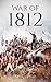 War of 1812: A History From Beginning to End