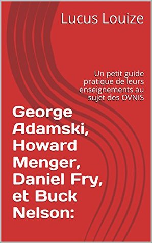George Adamski, Howard Menger, Daniel Fry, et Buck Nelson:: Un petit guide pratique de leurs enseignements au sujet des OVNIS (French Edition)
