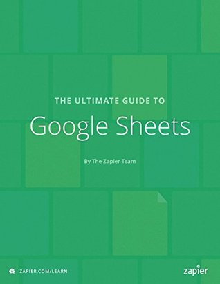 The Ultimate Guide to Google Sheets: Everything you need to build powerful spreadsheet workflows in Google Sheets (Zapier App Guides Book 7)