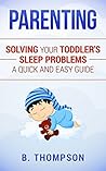 Parenting Toddlers: Solving Your Toddler’s Sleep Problems A Quick and Easy Guide (Toddler, Parenting, Sleep Problems, Toddler Discipline, Toddler Parenting)