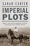Imperial Plots: Women, Land, and the Spadework of British Colonialism on the Canadian Prairies Imperial Plots: Women, Land, and the Spadework of British Colonialism on the Canadian Prairies