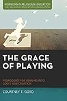 The Grace of Playing: Pedagogies for Leaning into God’s New Creation (Horizons in Religious Education) Book cover for The Grace of Playing: Pedagogies for Leaning into God’s New Creation (Horizons in Religious Education)