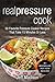 Real Pressure Cook: 50 Favorite Pressure Cooker Recipes That Take 15 Minutes Or Less (Good Food Series)