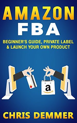 Amazon FBA: Beginner's Guide, Private Label & Launch Your Own Product (Etsy, Ebay, Amazon FBA, Blogging, Affiliate Marketing, Make Money Online, Make Money From Home Book 1)