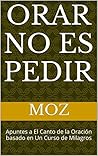 Orar no es pedir: Apuntes a El Canto de la Oración basado en Un Curso de Milagros (Spanish Edition)