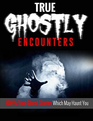 TRUE GHOSTLY ENCOUNTERS!: 100% True Ghost Stories Which May Haunt You! Unexplained, Possession, Ghost Hauntings! (Kindle Edition)
