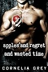 Apples and Regret and Wasted Time by Cornelia Grey
