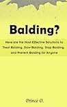 Balding?: Here are the Most Effective Solutions to Treat Balding, Slow Balding, Stop Balding, and Prevent Balding for Anyone
