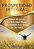 PROSPERIDAD INTEGRAL: Como Ser Feliz A Plenitud En TODAS Las Areas De Tu Vida! (Spanish Edition)