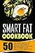 Smart Fat Cookbook: 50 The ...