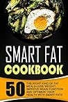Smart Fat Cookbook: 50 The Right Kind Of Fat Meals-Lose Weight, Improve Brain Function And Optimize Your Health With Smart Fats
