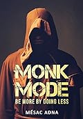 Monk Mode: Be More By Doing Less (Estranging Ourselves from Distractions and Focusing on Success)