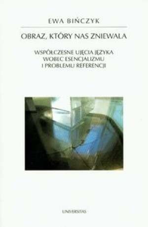 Obraz, który nas zniewala: Współczesne ujęcia języka wobec esencjalizmu i problemu referencji (Horyzonty nowoczesności)