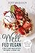 Well Fed Vegan: 25 Best Plant-Based Recipes For Energy & Weight Loss (Good Food Series)