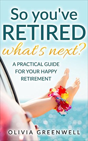 So You've Retired: A Practical Guide For Your Happy Retirement (Kindle Edition)