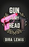 Gun to My Head by Dira Lewis Gun to My Head by Dira Lewis