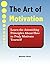 The Art of Motivation: Learn the Astonishing Principles About How to Truly Motivate Yourself