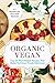 Organic Vegan: Top 25 Plant-Based Recipes That Make Nutritious Foods Delicious! (Good Food Series)