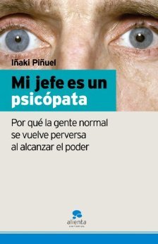 Mi jefe es un psicópata: Por qué la gente normal se vuelve perversa al alcanzar el poder (Kindle Edition)
