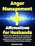 Anger Management Affirmations for Husbands: Positive Daily Affirmations for Husbands to Tame Their Anger Towards Their Wives Using the Law of Attraction, Self-Hypnosis, Guided Meditation