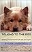 TALKING TO THE DOG: Animal Communication for the Pet Owner