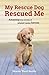 My Rescue Dog Rescued Me: Amazing True Stories of Adopted Canine Heroes