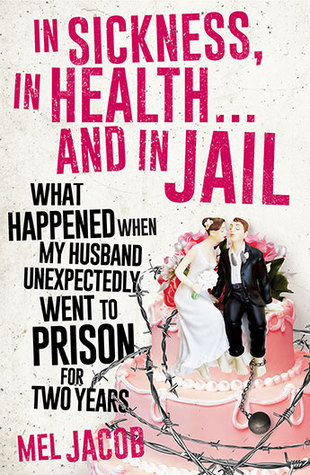 In Sickness, in Health ... and in Jail: What Happened When My Husband Unexpectedly Went to Prison for Two Years